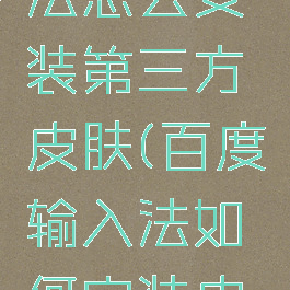 百度输入法怎么安装第三方皮肤(百度输入法如何安装皮肤)