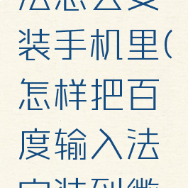 百度输入法怎么安装手机里(怎样把百度输入法安装到微信上)