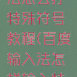 百度输入法怎么打特殊符号教程(百度输入法怎样输入特殊符号)