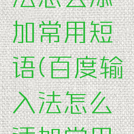 百度输入法怎么添加常用短语(百度输入法怎么添加常用短语设置)