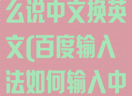 百度输入法怎么说中文换英文(百度输入法如何输入中文换成英文)
