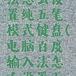 百度输入法怎么设置纯五笔模式键盘(电脑百度输入法怎么设置五笔输入法)