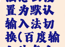 百度输入法怎么设置为默认输入法切换(百度输入法怎么改变)