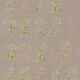 百度输入法怎么设置中英文切换位置(百度输入法切换语种)