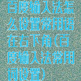 百度输入法怎么设置常用语在右下角(百度输入法常用词设置)