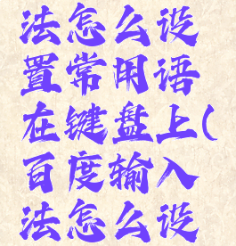 百度输入法怎么设置常用语在键盘上(百度输入法怎么设置常用词)