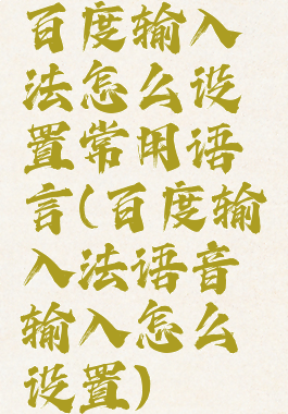 百度输入法怎么设置常用语言(百度输入法语音输入怎么设置)