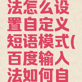 百度输入法怎么设置自定义短语模式(百度输入法如何自定义短语)