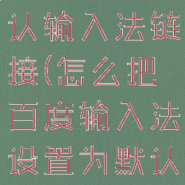 百度输入法怎么设置默认输入法链接(怎么把百度输入法设置为默认输入法手机)