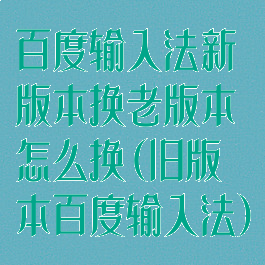 百度输入法新版本换老版本怎么换(旧版本百度输入法)