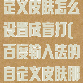 百度输入法自定义皮肤怎么设置成盲打(百度输入法的自定义皮肤哪里设置)