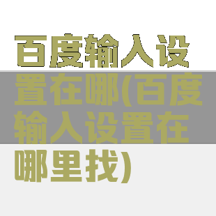 百度输入设置在哪(百度输入设置在哪里找)