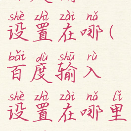 百度输入设置在哪(百度输入设置在哪里设置)