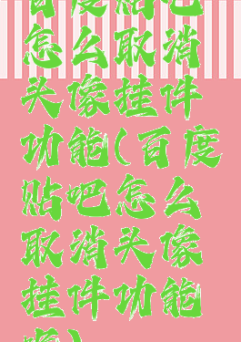 百度贴吧怎么取消头像挂件功能(百度贴吧怎么取消头像挂件功能呢)