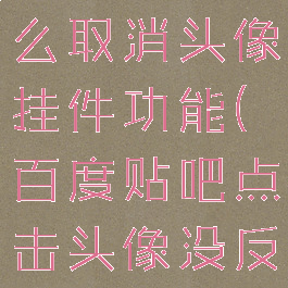 百度贴吧怎么取消头像挂件功能(百度贴吧点击头像没反应)