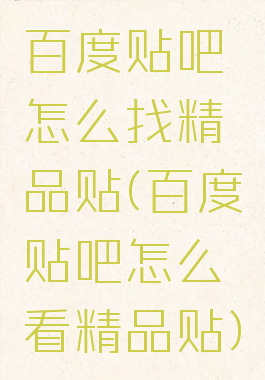百度贴吧怎么找精品贴(百度贴吧怎么看精品贴)