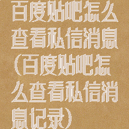 百度贴吧怎么查看私信消息(百度贴吧怎么查看私信消息记录)