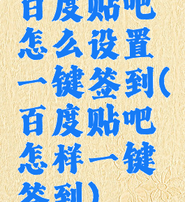 百度贴吧怎么设置一键签到(百度贴吧怎样一键签到)