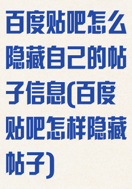 百度贴吧怎么隐藏自己的帖子信息(百度贴吧怎样隐藏帖子)