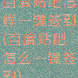 百度贴吧怎样一键签到(百度贴吧怎么一键签到)