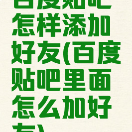 百度贴吧怎样添加好友(百度贴吧里面怎么加好友)