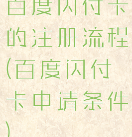 百度闪付卡的注册流程(百度闪付卡申请条件)