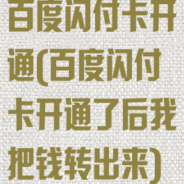 百度闪付卡开通(百度闪付卡开通了后我把钱转出来)