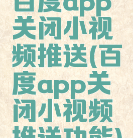 百度app关闭小视频推送(百度app关闭小视频推送功能)