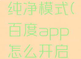 百度app怎么开启纯净模式(百度app怎么开启纯净模式设置)