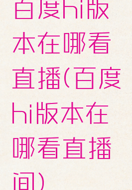 百度hi版本在哪看直播(百度hi版本在哪看直播间)