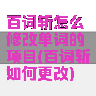 百词斩怎么修改单词的项目(百词斩如何更改)