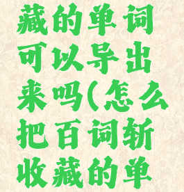 百词斩收藏的单词可以导出来吗(怎么把百词斩收藏的单词导出来)