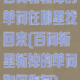 百词斩斩掉的单词在哪里找回来(百词斩里斩掉的单词如何恢复)