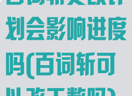 百词斩更改计划会影响进度吗(百词斩可以改天数吗)