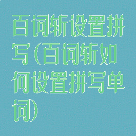 百词斩设置拼写(百词斩如何设置拼写单词)