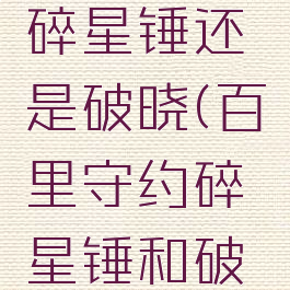 百里守约碎星锤还是破晓(百里守约碎星锤和破晓)