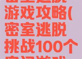 百项任务密室逃脱游戏攻略(密室逃脱挑战100个房间游戏攻略)