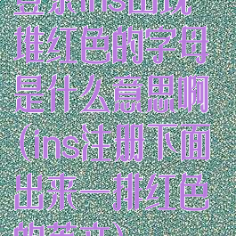 登录ins出现一堆红色的字母是什么意思啊(ins注册下面出来一排红色的英文)