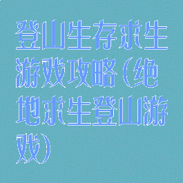 登山生存求生游戏攻略(绝地求生登山游戏)