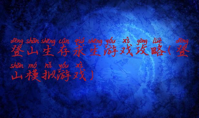 登山生存求生游戏攻略(登山模拟游戏)