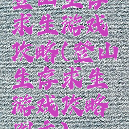 登山生存求生游戏攻略(登山生存求生游戏攻略图文)