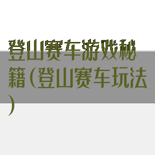 登山赛车游戏秘籍(登山赛车玩法)