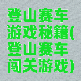 登山赛车游戏秘籍(登山赛车闯关游戏)