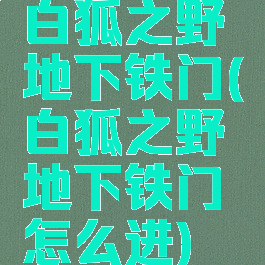 白狐之野地下铁门(白狐之野地下铁门怎么进)