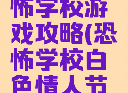 白人节恐怖学校游戏攻略(恐怖学校白色情人节游戏攻略)