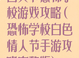 白人节恐怖学校游戏攻略(恐怖学校白色情人节手游攻略完整版)