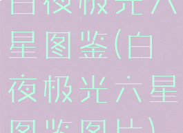 白夜极光六星图鉴(白夜极光六星图鉴图片)
