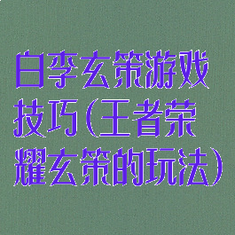 白李玄策游戏技巧(王者荣耀玄策的玩法)