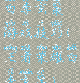 白李玄策游戏技巧(王者荣耀白李玄策)