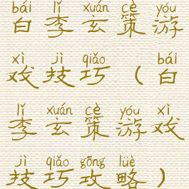 白李玄策游戏技巧(白李玄策游戏技巧攻略)